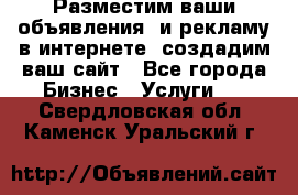 Разместим ваши объявления  и рекламу в интернете, создадим ваш сайт - Все города Бизнес » Услуги   . Свердловская обл.,Каменск-Уральский г.